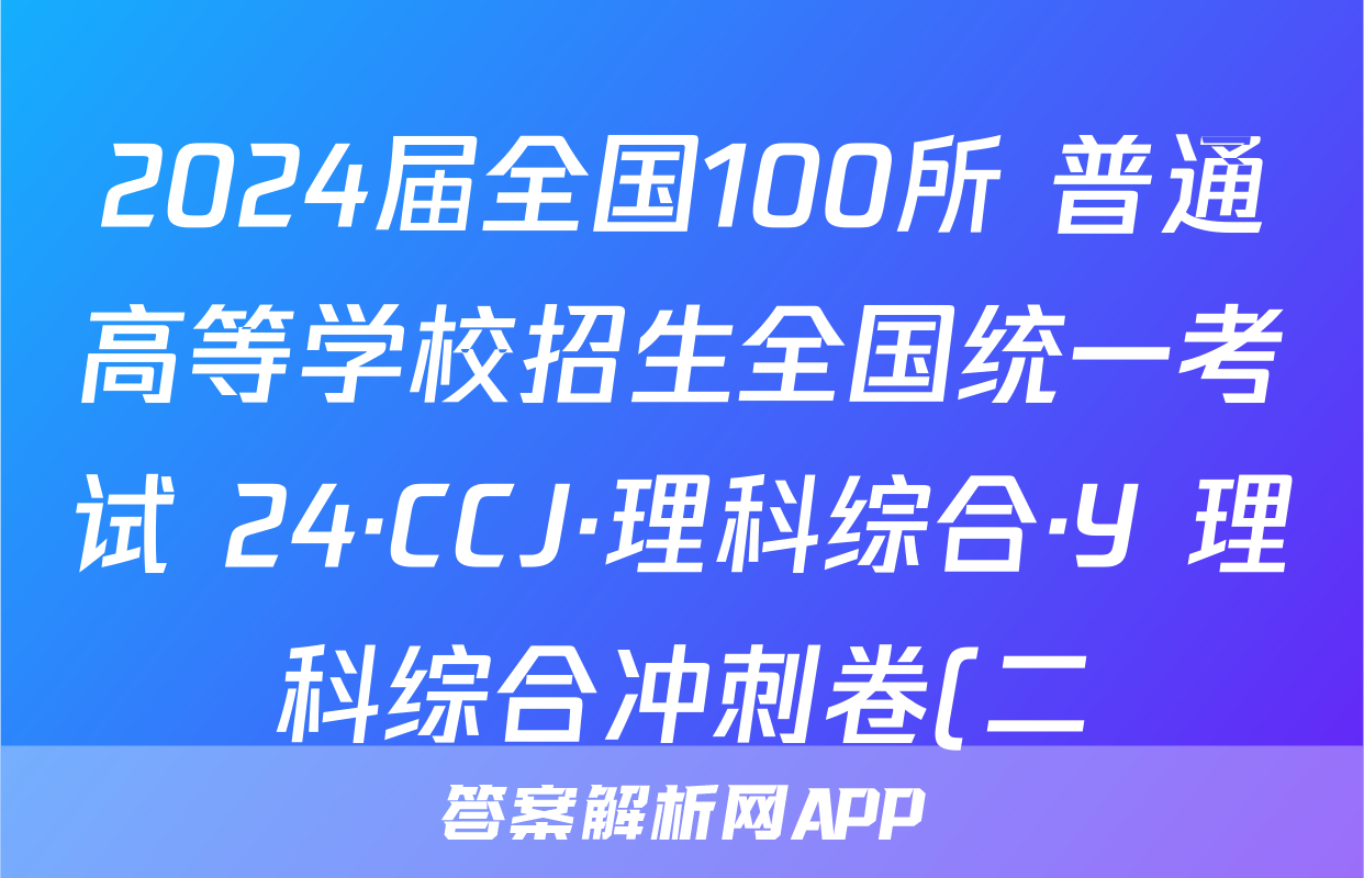 2024届全国100所 普通高等学校招生全国统一考试 24·CCJ·理科综合·Y 理科综合冲刺卷(二)2试题